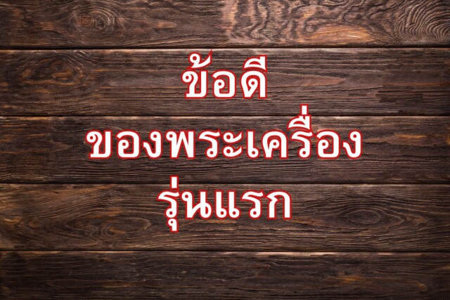 ข้อดีของพระเครื่องรุ่นแรก