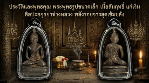 ประวัติและพุทธคุณ พระพุทธรูปขนาดเล็ก เนื้อสัมฤทธิ์ แก่เงิน ศิลปะอยุธยาช่างหลวง พลังรอยจารสุดเข้มขลัง